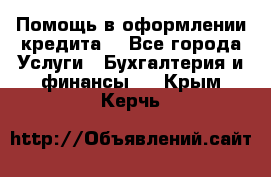 Помощь в оформлении кредита  - Все города Услуги » Бухгалтерия и финансы   . Крым,Керчь